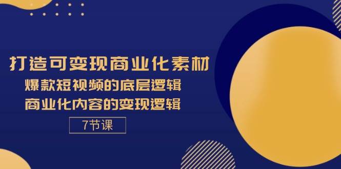 图片[1]-（11829期）打造可变现商业化素材，爆款短视频的底层逻辑，商业化内容的变现逻辑-7节-问小徐资源库