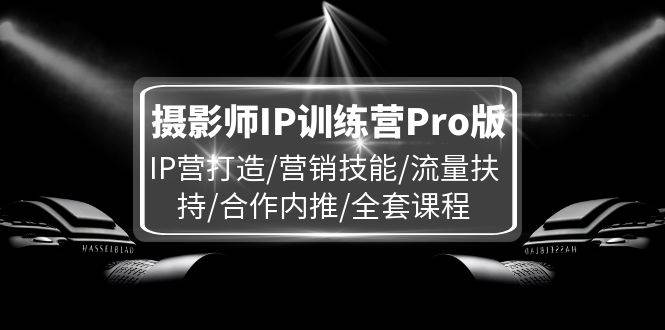 图片[1]-（11899期）摄影师IP训练营Pro版，IP营打造/营销技能/流量扶持/合作内推/全套课程-问小徐资源库