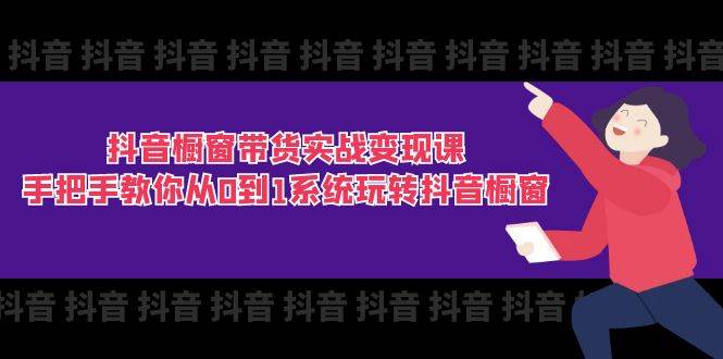 （11462期）抖音橱窗带货实战变现课：手把手教你从0到1系统玩转抖音橱窗-11节-问小徐资源库