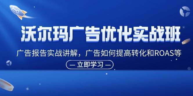 图片[1]-（11847期）沃尔玛广告优化实战班，广告报告实战讲解，广告如何提高转化和ROAS等-问小徐资源库
