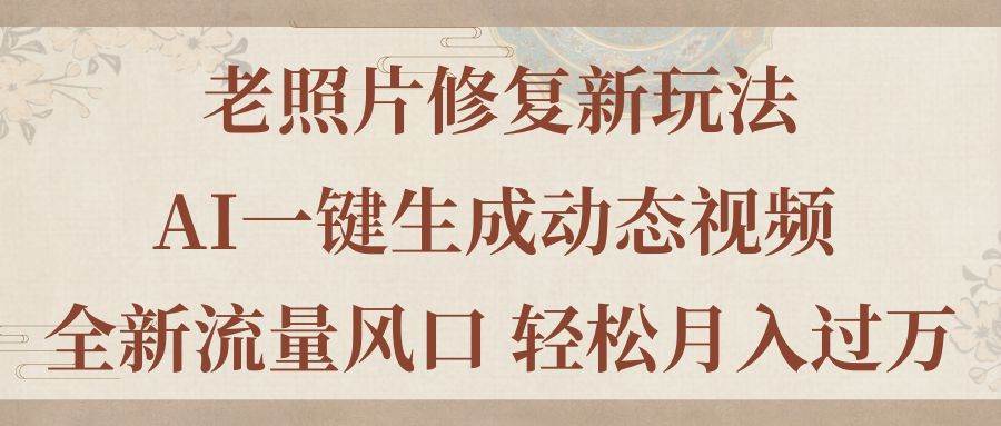 （11503期）老照片修复新玩法，老照片AI一键生成动态视频 全新流量风口 轻松月入过万-问小徐资源库