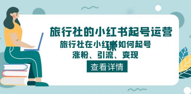 （11419期）旅行社的小红书起号运营课，旅行社在小红书如何起号、涨粉、引流、变现-问小徐资源库