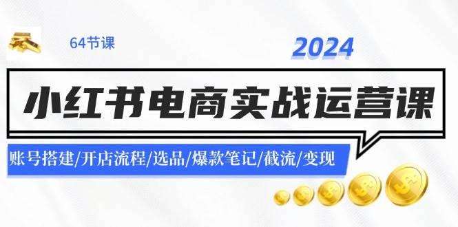 图片[1]-（11827期）2024小红书电商实战运营课：账号搭建/开店流程/选品/爆款笔记/截流/变现-问小徐资源库