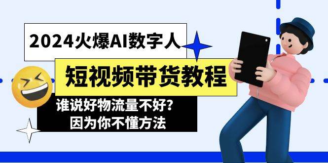 （11480期）2024火爆AI数字人短视频带货教程，谁说好物流量不好？因为你不懂方法-问小徐资源库