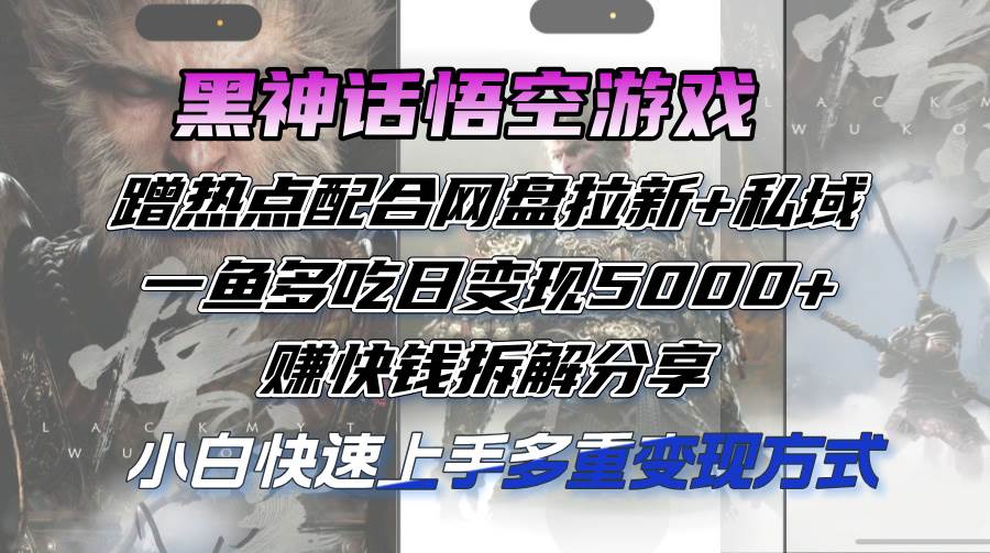 （12271期）黑神话悟空游戏蹭热点配合网盘拉新+私域，一鱼多吃日变现5000+赚快钱拆...-问小徐资源库