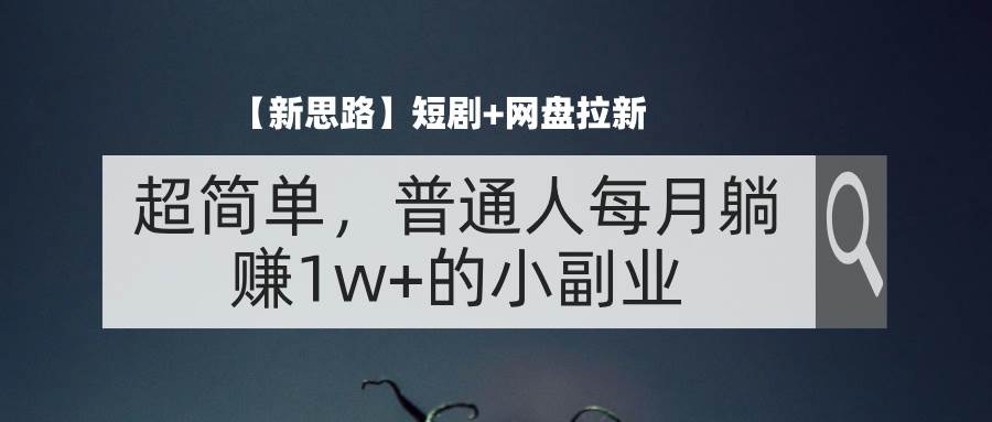 图片[1]-（11980期）【新思路】短剧+网盘拉新，超简单，普通人每月躺赚1w+的小副业-问小徐资源库