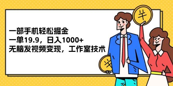 图片[1]-（12007期）一部手机轻松掘金，一单19.9，日入1000+,无脑发视频变现，工作室技术-问小徐资源库