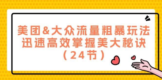 （12044期）美团&大众流量粗暴玩法，迅速高效掌握美大秘诀（24节）-问小徐资源库