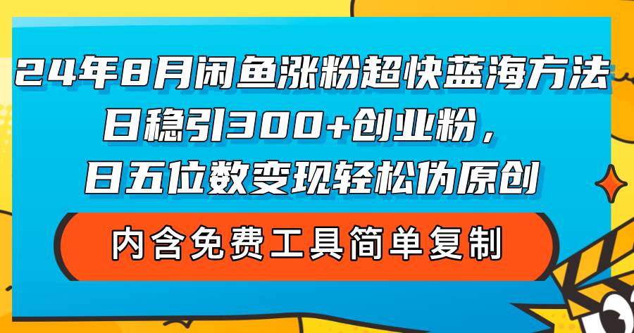 （12176期）24年8月闲鱼涨粉超快蓝海方法！日稳引300+创业粉，日五位数变现，轻松...-问小徐资源库
