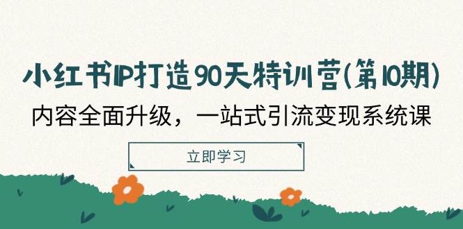 （12080期）小红书-IP打造90天特训营(第10期)：内容全面升级，一站式引流变现系统课-问小徐资源库