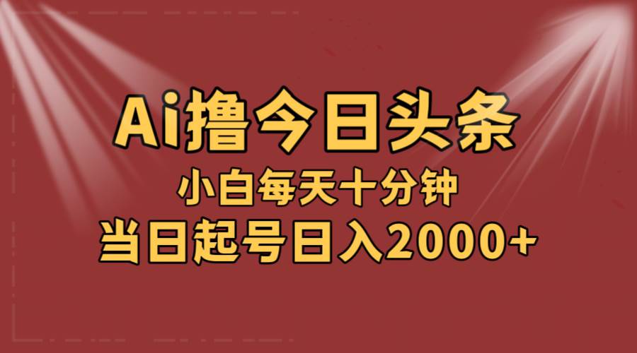 （12140期）AI撸爆款头条，当天起号，可矩阵，第二天见收益，小白无脑轻松日入2000+-问小徐资源库