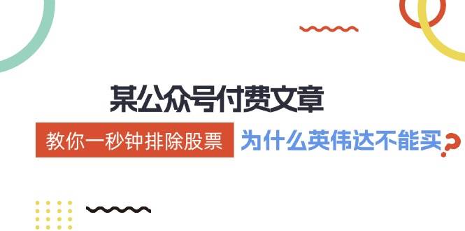 （12095期）某付费文章：《教你一秒钟排除股票！（为什么英伟达不能买？）》-问小徐资源库