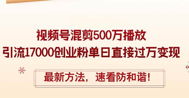 （12391期）精华帖视频号混剪500万播放引流17000创业粉，单日直接过万变现，最新方…-问小徐资源库