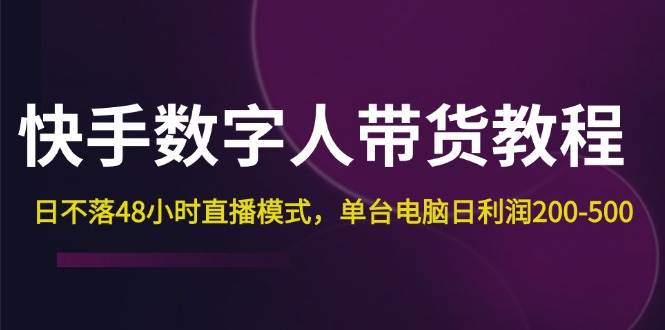 （12129期）快手-数字人带货教程，日不落48小时直播模式，单台电脑日利润200-500-问小徐资源库