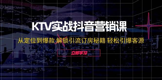 （12261期）KTV实战抖音营销课：从定位到爆款 解锁引流订房秘籍 轻松引爆客源-无水印-问小徐资源库