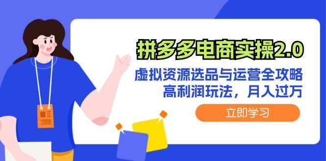 （12360期）拼多多电商实操2.0：虚拟资源选品与运营全攻略，高利润玩法，月入过万-问小徐资源库