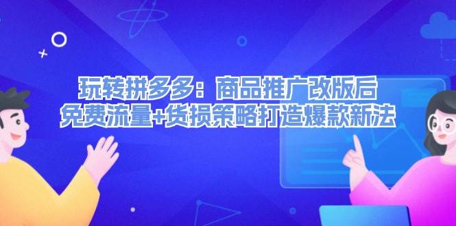 （12363期）玩转拼多多：商品推广改版后，免费流量+货损策略打造爆款新法（无水印）-问小徐资源库