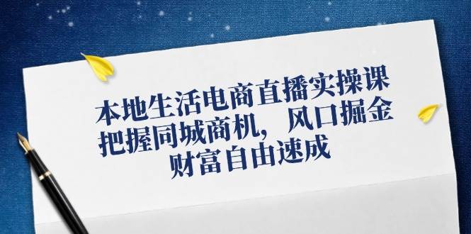 （12214期）本地生活电商直播实操课，把握同城商机，风口掘金，财富自由速成-问小徐资源库