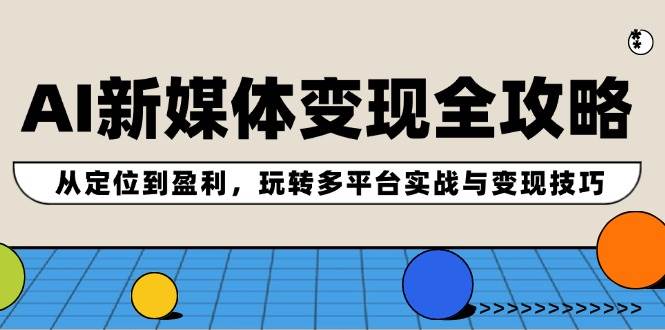 （12277期）AI新媒体变现全攻略：从定位到盈利，玩转多平台实战与变现技巧-问小徐资源库