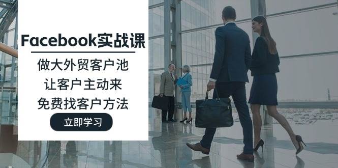 图片[1]-（11913期）Facebook实战课：做大外贸客户池，让客户主动来，免费找客户方法-问小徐资源库