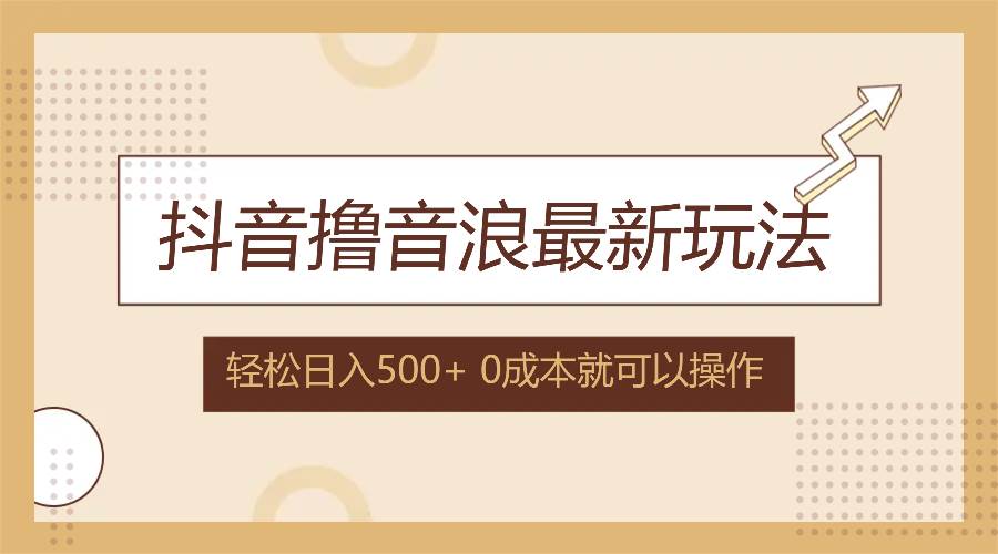 （12217期）抖音撸音浪最新玩法，不需要露脸，小白轻松上手，0成本就可操作，日入500+-问小徐资源库