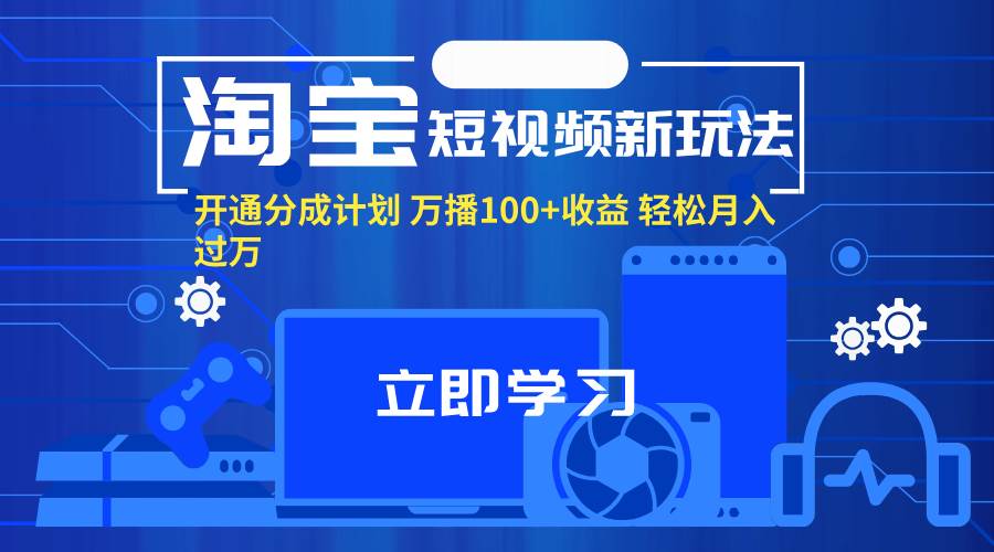 图片[1]-（11948期）淘宝短视频新玩法，开通分成计划，万播100+收益，轻松月入过万。-问小徐资源库