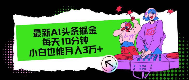 （12109期）最新AI头条掘金，每天只需10分钟，小白也能月入3万+-问小徐资源库