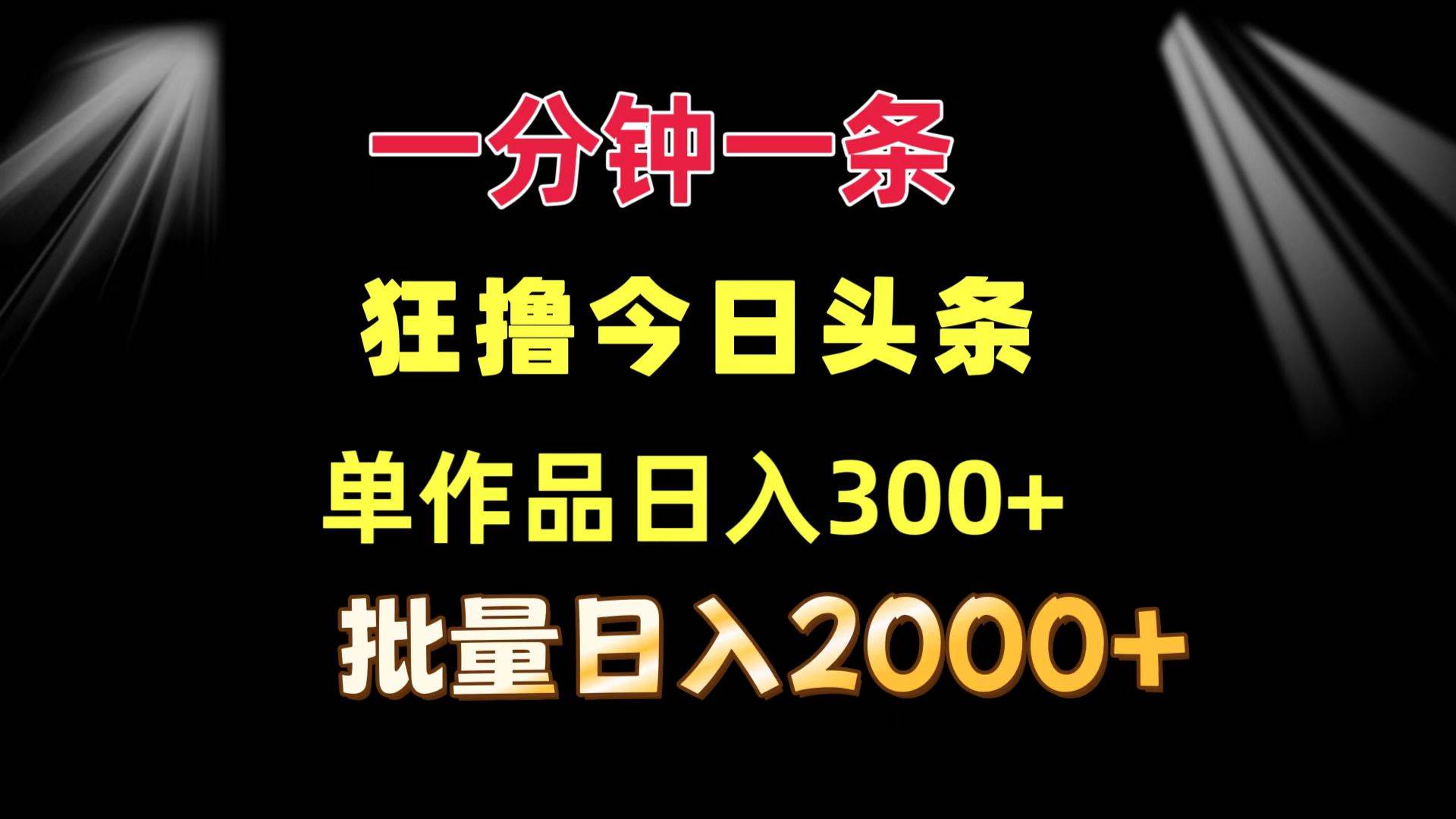 （12040期）一分钟一条  狂撸今日头条 单作品日收益300+  批量日入2000+-问小徐资源库