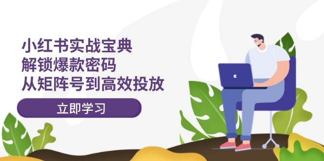 （12201期）小红书实战宝典：解锁爆款密码，从矩阵号到高效投放-问小徐资源库