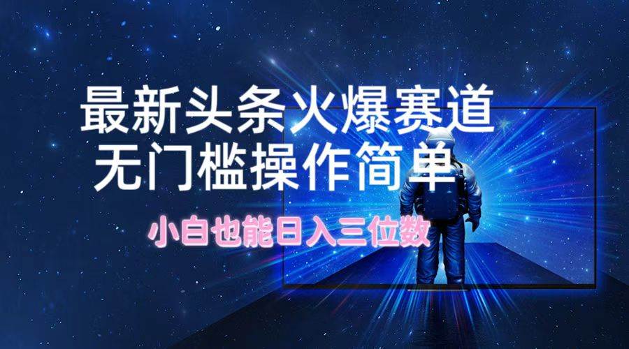 （12300期）最新头条火爆赛道，无门槛操作简单，小白也能日入三位数-问小徐资源库