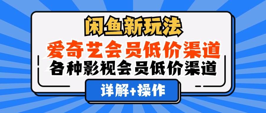 （12320期）闲鱼新玩法，爱奇艺会员低价渠道，各种影视会员低价渠道详解-问小徐资源库
