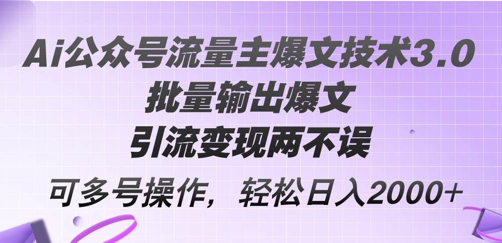 （12051期）Ai公众号流量主爆文技术3.0，批量输出爆文，引流变现两不误，多号操作…-问小徐资源库