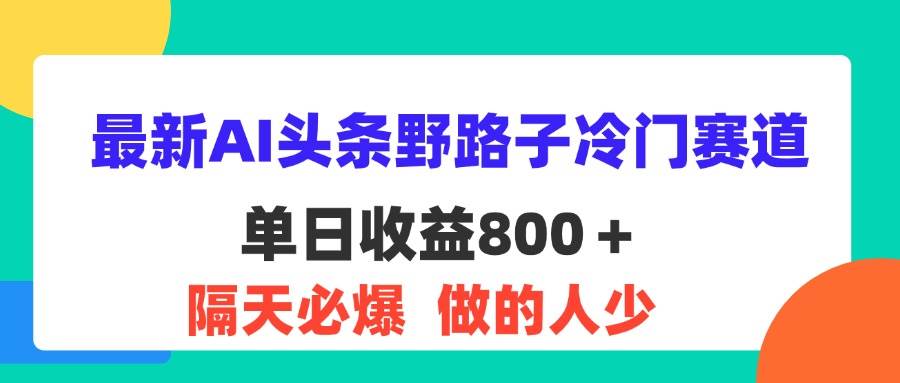 图片[1]-（11983期）最新AI头条野路子冷门赛道，单日800＋ 隔天必爆，适合小白-问小徐资源库