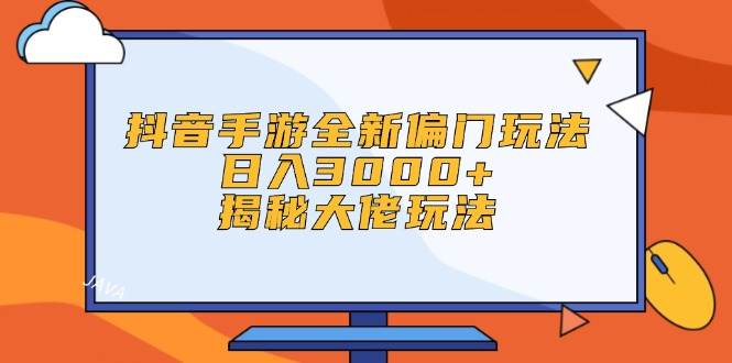 （12350期）抖音手游全新偏门玩法，日入3000+，揭秘大佬玩法-问小徐资源库