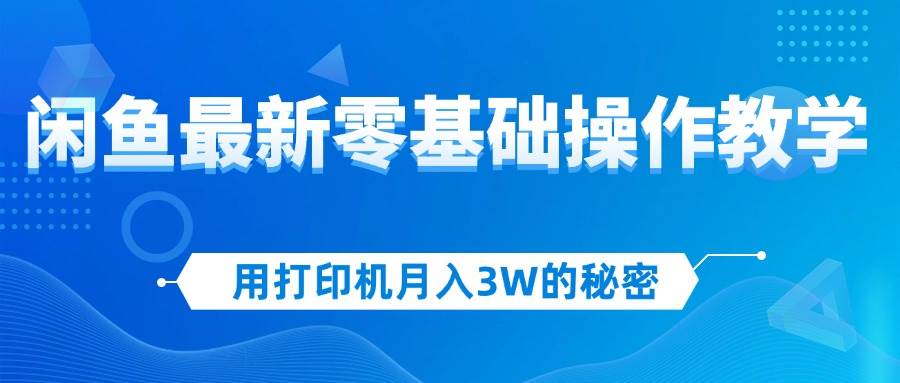 （12049期）用打印机月入3W的秘密，闲鱼最新零基础操作教学，新手当天上手，赚钱如...-问小徐资源库