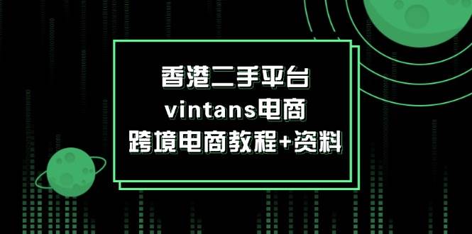 （12054期）香港二手平台vintans电商，跨境电商教程+资料-问小徐资源库