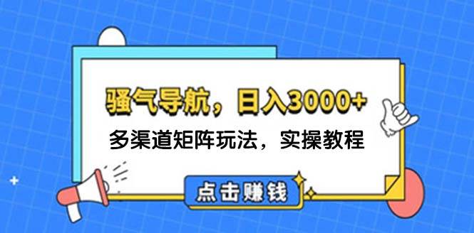 （12255期）日入3000+ 骚气导航，多渠道矩阵玩法，实操教程-问小徐资源库
