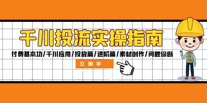（12795期）千川投流实操指南：付费基本功/千川应用/投放篇/进阶篇/素材创作/问题诊断-问小徐资源库