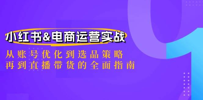 （12670期）小红书&电商运营实战：从账号优化到选品策略，再到直播带货的全面指南-问小徐资源库