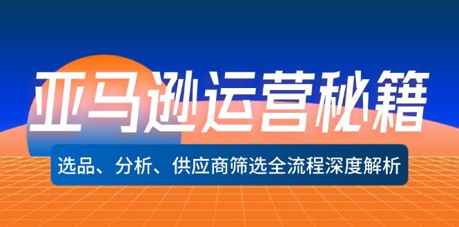 （12425期）亚马逊运营秘籍：选品、分析、供应商筛选全流程深度解析（无水印）-问小徐资源库