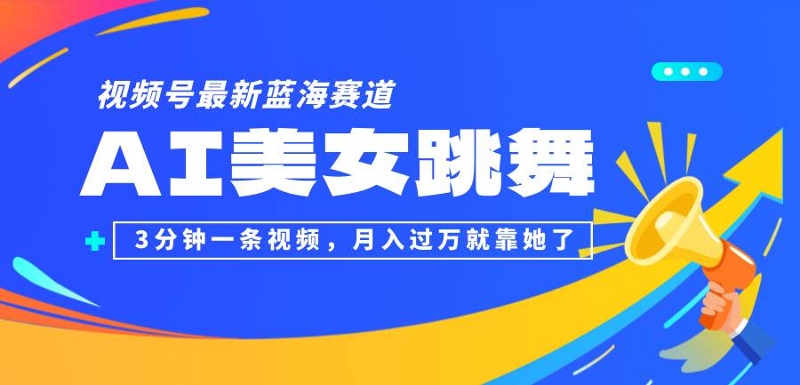 （12673期）视频号最新蓝海赛道，AI美女跳舞，3分钟一条视频，月入过万就靠她了！-问小徐资源库