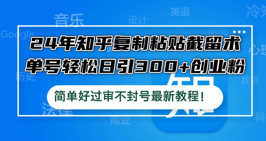 （12601期）24年知乎复制粘贴截留术，单号轻松日引300+创业粉，简单好过审不封号最…-问小徐资源库