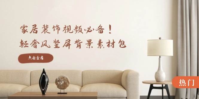 （12753期）家居装饰视频必备！轻奢风竖屏背景素材包，含清晰、中间虚化、全屏虚化-问小徐资源库