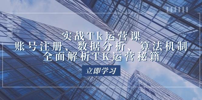 （12644期）实战Tk运营实操：账号注册、数据分析、算法机制，全面解析TK运营秘籍-问小徐资源库