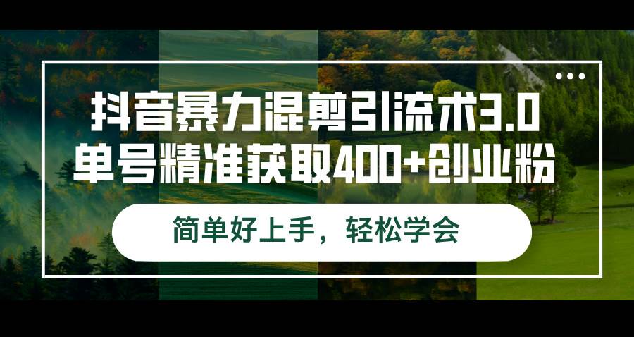 （12630期）抖音暴力混剪引流术3.0单号精准获取400+创业粉简单好上手，轻松学会-问小徐资源库