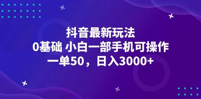 （12708期）抖音最新玩法，一单50，0基础 小白一部手机可操作，日入3000+-问小徐资源库