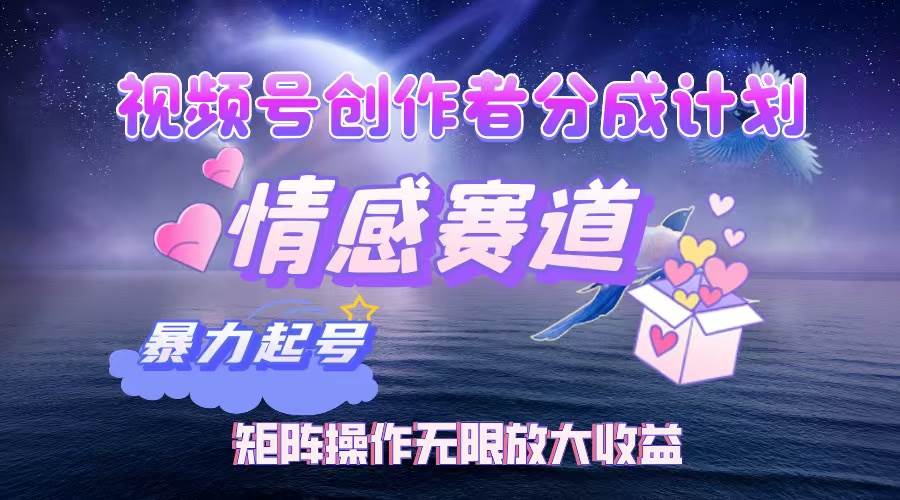 （12461期）视频号创作者分成项目之情感赛道，暴力起号，实现税后月入3W+矩阵操作...-问小徐资源库