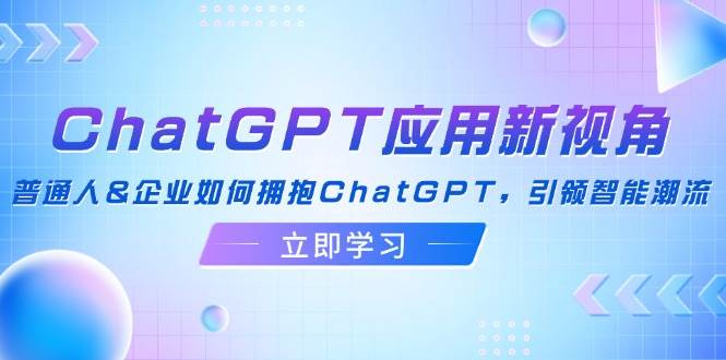 （12427期）ChatGPT应用新视角：普通人&企业如何拥抱ChatGPT，引领智能潮流-问小徐资源库