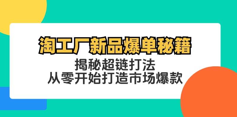 （12600期）淘工厂新品爆单秘籍：揭秘超链打法，从零开始打造市场爆款-问小徐资源库