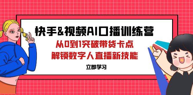 （12665期）快手&视频号AI口播特训营：从0到1突破带货卡点，解锁数字人直播新技能-问小徐资源库